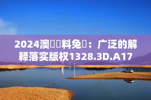 2024澳門資料兔費：广泛的解释落实版权1328.3D.A177