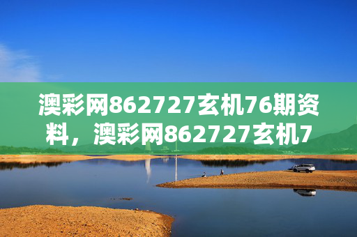 澳彩网862727玄机76期资料，澳彩网862727玄机76期资料一：优化新业解释落实态新版权1338.3D.A187