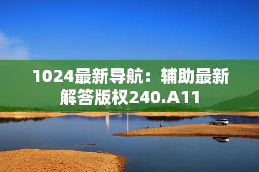 1024最新导航：辅助最新解答版权240.A11