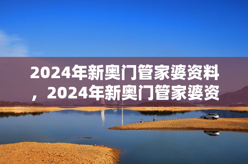 2024年新奥门管家婆资料，2024年新奥门管家婆资料三中三：广泛的解析落实版权397.XM0.22