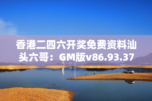 香港二四六开奖免费资料汕头六哥：GM版v86.93.37