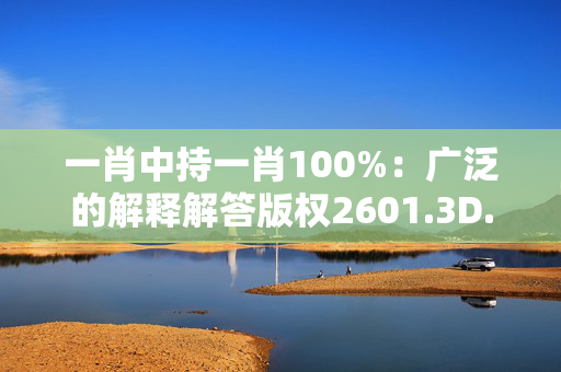 一肖中持一肖100%：广泛的解释解答版权2601.3D.A519