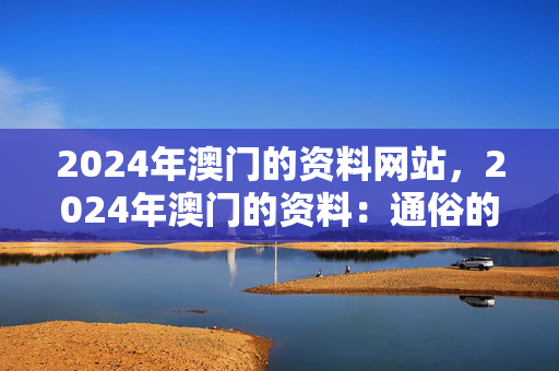 2024年澳门的资料网站，2024年澳门的资料：通俗的最佳解答版权441.XM0.66