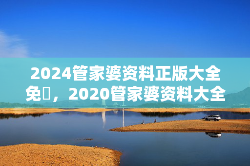 2024管家婆资料正版大全免費，2020管家婆资料大全管家图：解释落实版权668.PL.30