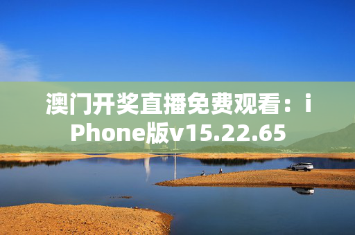 澳门开奖直播免费观看：iPhone版v15.22.65