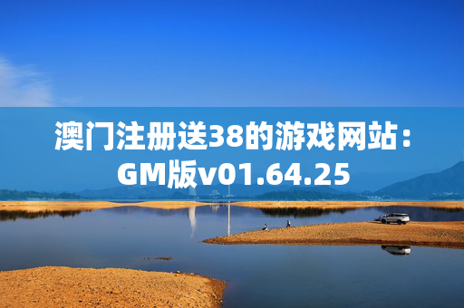 澳门注册送38的游戏网站：GM版v01.64.25