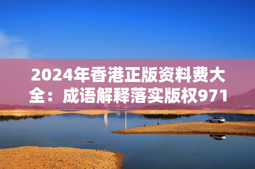 2024年香港正版资料费大全：成语解释落实版权971.ISO.138