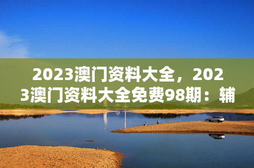 2023澳门资料大全，2023澳门资料大全免费98期：辅助解释解答版权347.APP.24