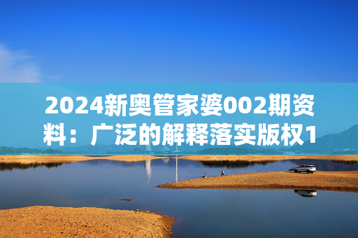 2024新奥管家婆002期资料：广泛的解释落实版权1075.ISO.242