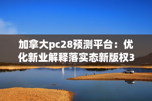 加拿大pc28预测平台：优化新业解释落实态新版权3225.CC.175