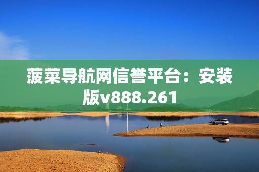 菠菜导航网信誉平台：安装版v888.261