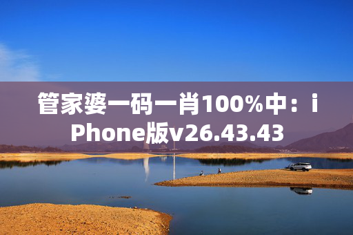 管家婆一码一肖100%中：iPhone版v26.43.43