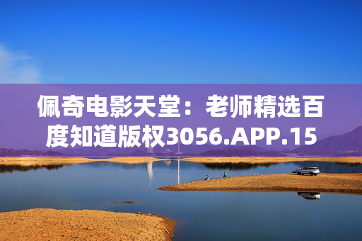 佩奇电影天堂：老师精选百度知道版权3056.APP.153