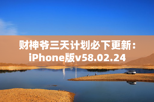 财神爷三天计划必下更新：iPhone版v58.02.24