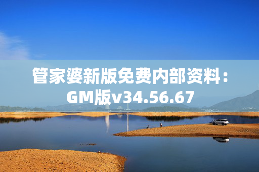 管家婆新版免费内部资料：GM版v34.56.67