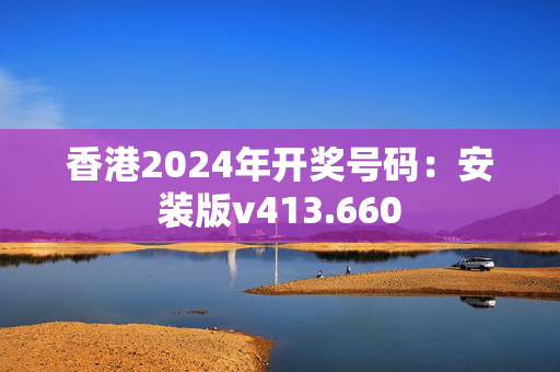 香港2024年开奖号码：安装版v413.660