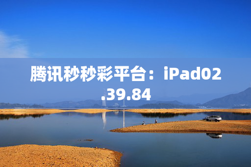 腾讯秒秒彩平台：iPad02.39.84