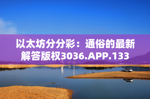 以太坊分分彩：通俗的最新解答版权3036.APP.133