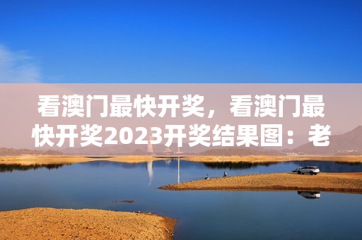 看澳门最快开奖，看澳门最快开奖2023开奖结果图：老师精选百度知道版权1852.WIN.135