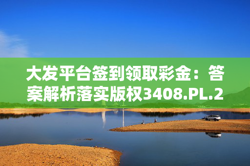 大发平台签到领取彩金：答案解析落实版权3408.PL.280