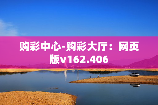 购彩中心-购彩大厅：网页版v162.406