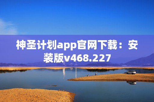 神圣计划app官网下载：安装版v468.227