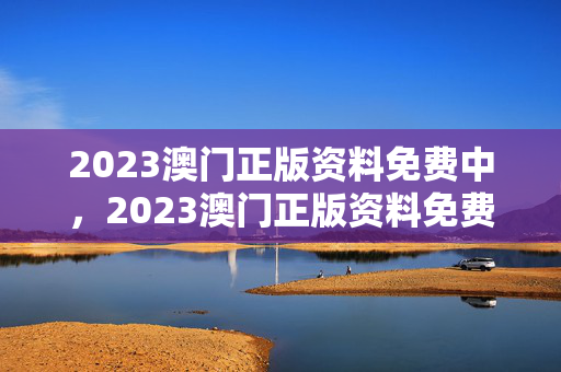 2023澳门正版资料免费中，2023澳门正版资料免费中163期：辅助解释落实版权316.DS0.20