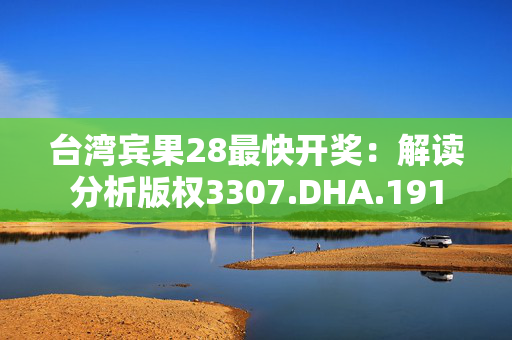 台湾宾果28最快开奖：解读分析版权3307.DHA.191