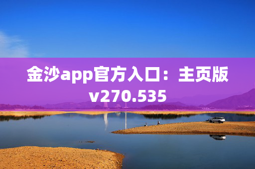 金沙app官方入口：主页版v270.535