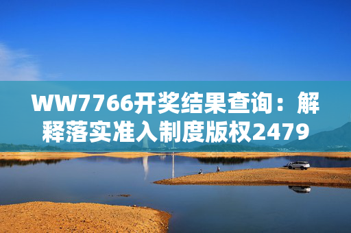 WW7766开奖结果查询：解释落实准入制度版权2479.ISO.622