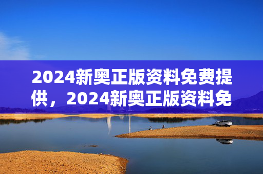 2024新奥正版资料免费提供，2024新奥正版资料免费提供十点半：最新诗意解释落实版权482.WIN.38