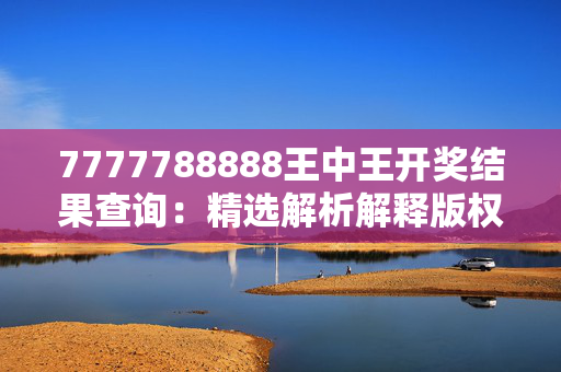 7777788888王中王开奖结果查询：精选解析解释版权2174.V1.157