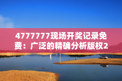 4777777现场开奖记录免费：广泛的精确分析版权2005.PL.122