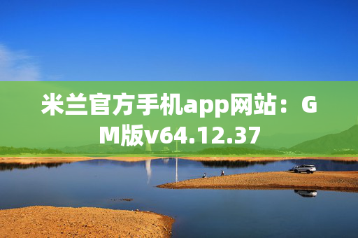 米兰官方手机app网站：GM版v64.12.37