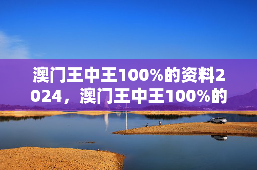 澳门王中王100%的资料2024，澳门王中王100%的资料2024年009期港澳福彩 I'm网：通俗的最佳解答版权1695.APP.82