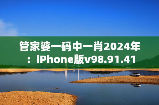 管家婆一码中一肖2024年：iPhone版v98.91.41