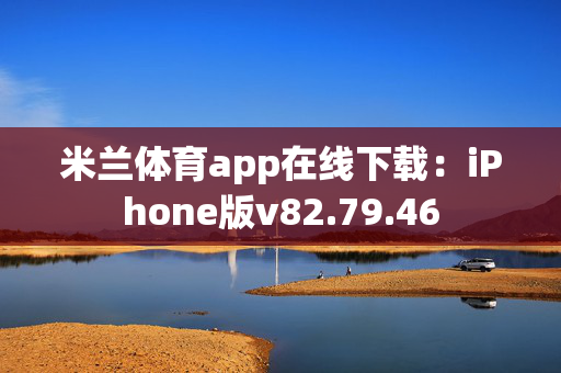 米兰体育app在线下载：iPhone版v82.79.46