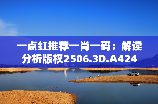 一点红推荐一肖一码：解读分析版权2506.3D.A424