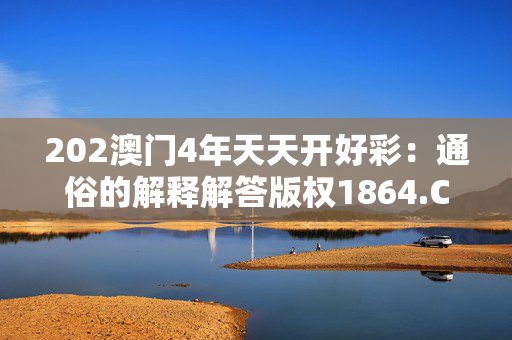 202澳门4年天天开好彩：通俗的解释解答版权1864.CC.83