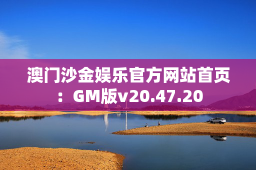 澳门沙金娱乐官方网站首页：GM版v20.47.20