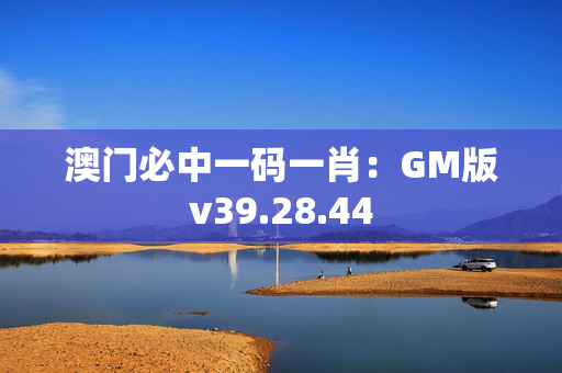 澳门必中一码一肖：GM版v39.28.44