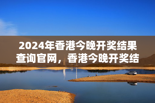 2024年香港今晚开奖结果查询官网，香港今晚开奖结果+开奖记录：通俗的分析解答版权462.WIN.18