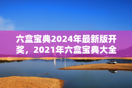 六盒宝典2024年最新版开奖，2021年六盒宝典大全：通俗的解析落实版权975.ISO.142