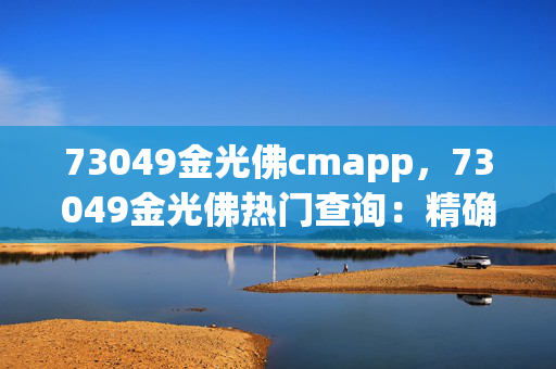 73049金光佛cmapp，73049金光佛热门查询：精确分析版权800.V1.45