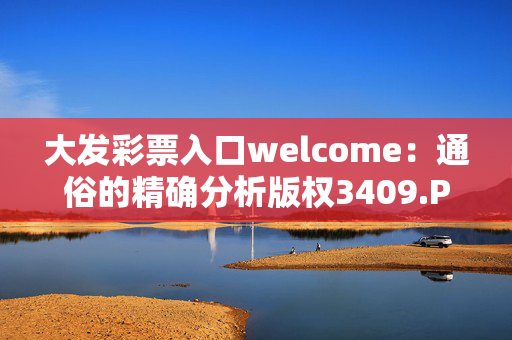 大发彩票入口welcome：通俗的精确分析版权3409.PL.281