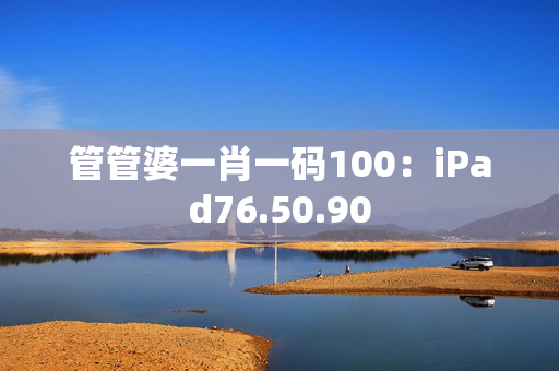 管管婆一肖一码100：iPad76.50.90