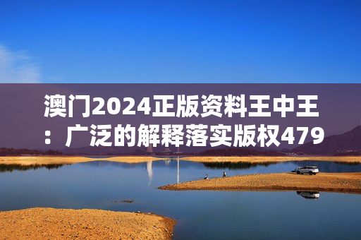 澳门2024正版资料王中王：广泛的解释落实版权4792.V1.251