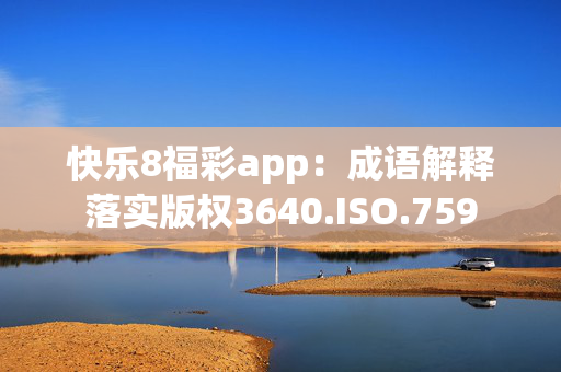 快乐8福彩app：成语解释落实版权3640.ISO.759