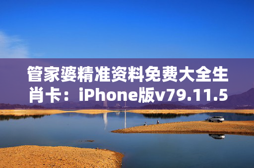 管家婆精准资料免费大全生肖卡：iPhone版v79.11.57