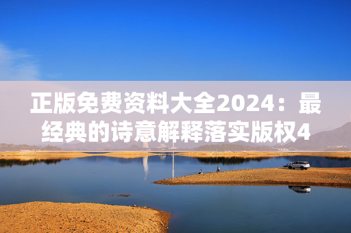 正版免费资料大全2024：最经典的诗意解释落实版权4623.DHA.241